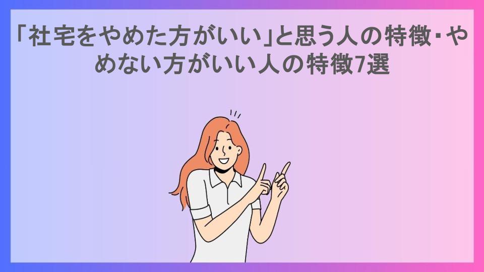 「社宅をやめた方がいい」と思う人の特徴・やめない方がいい人の特徴7選